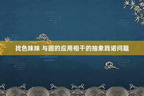 找色妹妹 与圆的应用相干的抽象践诺问题