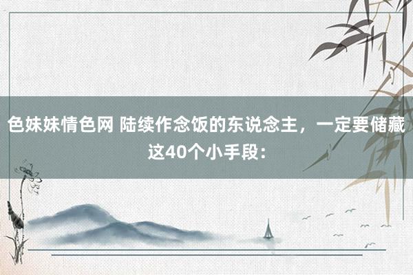 色妹妹情色网 陆续作念饭的东说念主，一定要储藏这40个小手段：