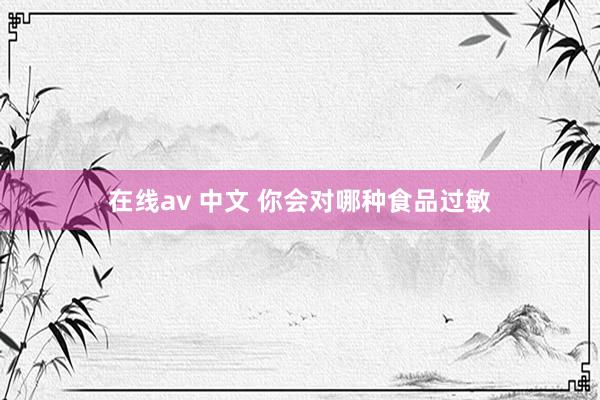 在线av 中文 你会对哪种食品过敏