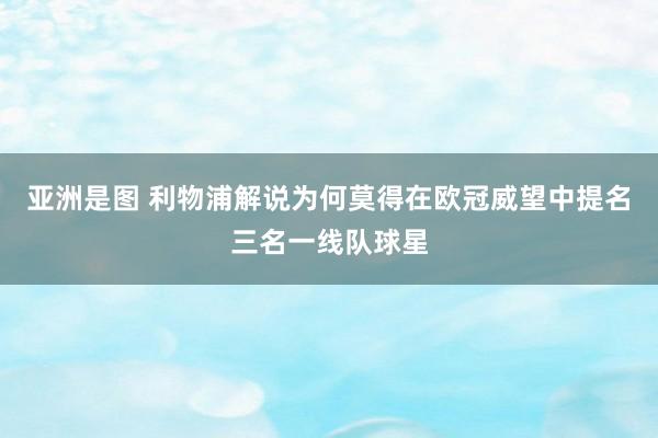 亚洲是图 利物浦解说为何莫得在欧冠威望中提名三名一线队球星