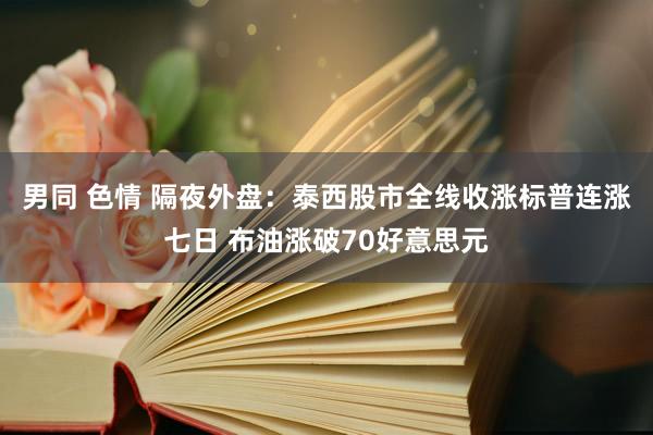 男同 色情 隔夜外盘：泰西股市全线收涨标普连涨七日 布油涨破70好意思元