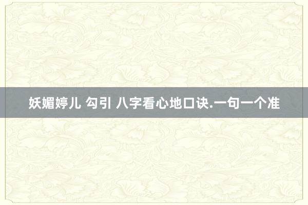 妖媚婷儿 勾引 八字看心地口诀.一句一个准