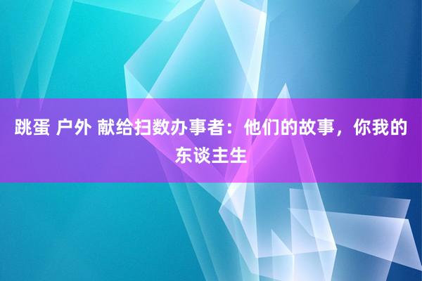 跳蛋 户外 献给扫数办事者：他们的故事，你我的东谈主生