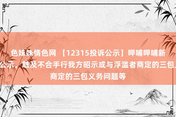 色妹妹情色网 【12315投诉公示】呷哺呷哺新增2件投诉公示，触及不合手行我方昭示或与浮滥者商定的三包义务问题等