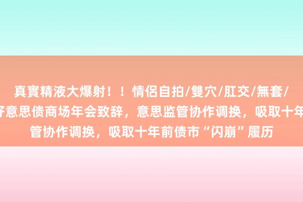 真實精液大爆射！！情侶自拍/雙穴/肛交/無套/大量噴精 鲍威尔为好意思债商场年会致辞，意思监管协作调换，吸取十年前债市“闪崩”履历