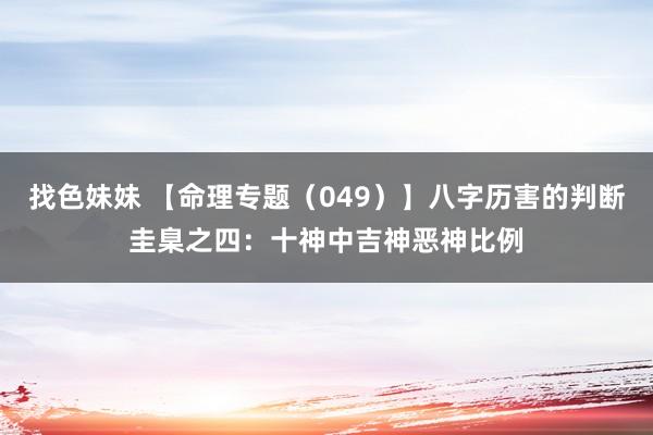 找色妹妹 【命理专题（049）】八字历害的判断圭臬之四：十神中吉神恶神比例