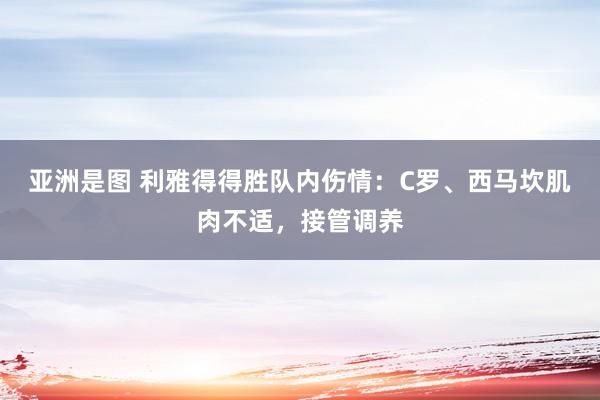 亚洲是图 利雅得得胜队内伤情：C罗、西马坎肌肉不适，接管调养