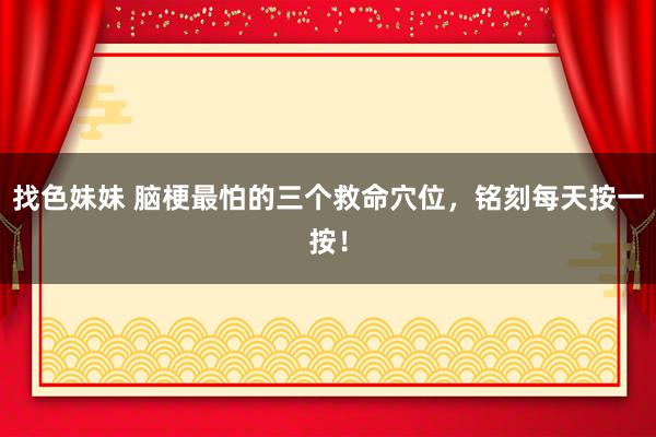 找色妹妹 脑梗最怕的三个救命穴位，铭刻每天按一按！