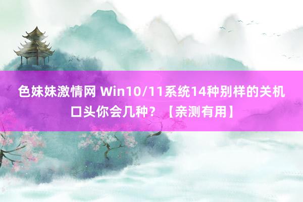 色妹妹激情网 Win10/11系统14种别样的关机口头你会几种？【亲测有用】