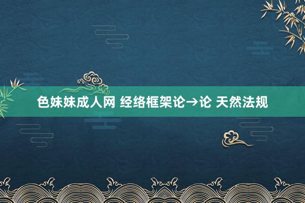 色妹妹成人网 经络框架论→论 天然法规