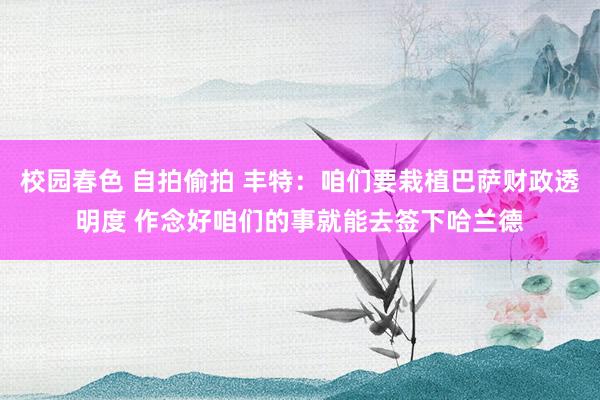 校园春色 自拍偷拍 丰特：咱们要栽植巴萨财政透明度 作念好咱们的事就能去签下哈兰德