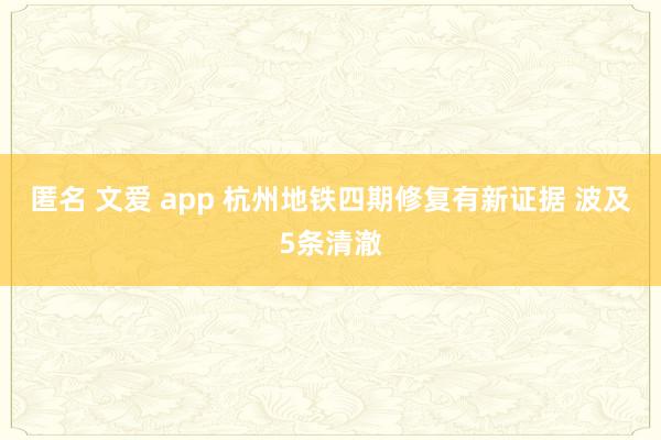 匿名 文爱 app 杭州地铁四期修复有新证据 波及5条清澈