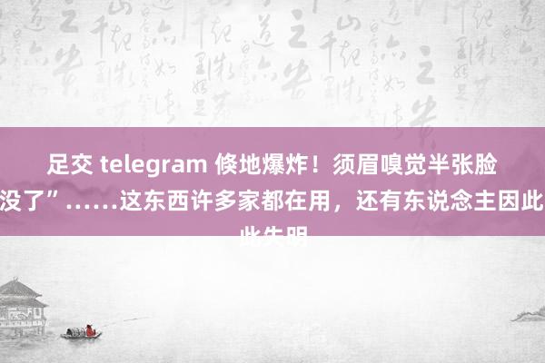 足交 telegram 倏地爆炸！须眉嗅觉半张脸都“没了”……这东西许多家都在用，还有东说念主因此失明