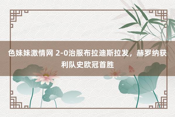 色妹妹激情网 2-0治服布拉迪斯拉发，赫罗纳获利队史欧冠首胜