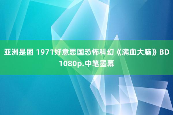 亚洲是图 1971好意思国恐怖科幻《满血大脑》BD1080p.中笔墨幕