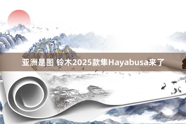 亚洲是图 铃木2025款隼Hayabusa来了