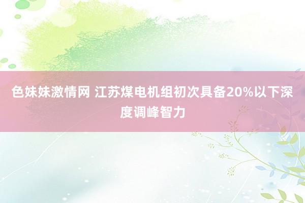 色妹妹激情网 江苏煤电机组初次具备20%以下深度调峰智力