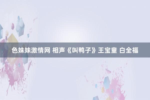 色妹妹激情网 相声《叫鸭子》王宝童 白全福