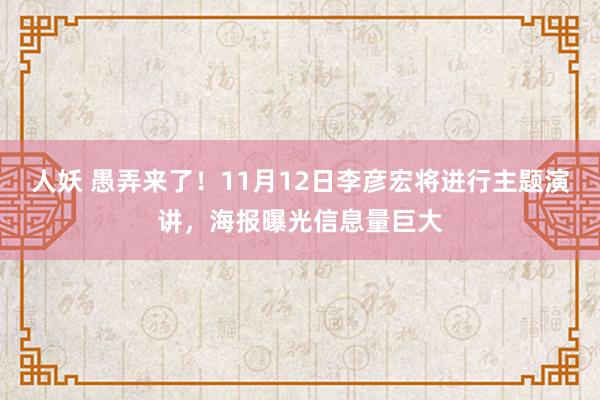 人妖 愚弄来了！11月12日李彦宏将进行主题演讲，海报曝光信息量巨大