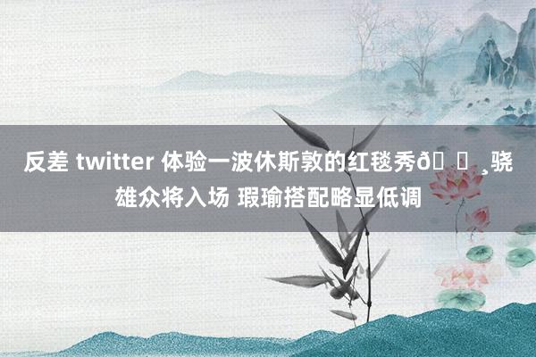 反差 twitter 体验一波休斯敦的红毯秀📸骁雄众将入场 瑕瑜搭配略显低调