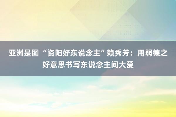 亚洲是图 “资阳好东说念主”赖秀芳：用弱德之好意思书写东说念主间大爱