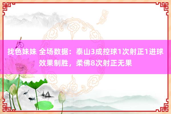 找色妹妹 全场数据：泰山3成控球1次射正1进球效果制胜，柔佛8次射正无果