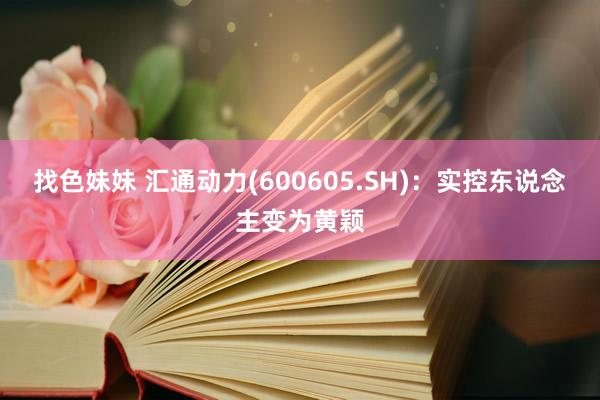 找色妹妹 汇通动力(600605.SH)：实控东说念主变为黄颖