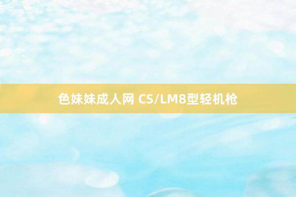 色妹妹成人网 CS/LM8型轻机枪