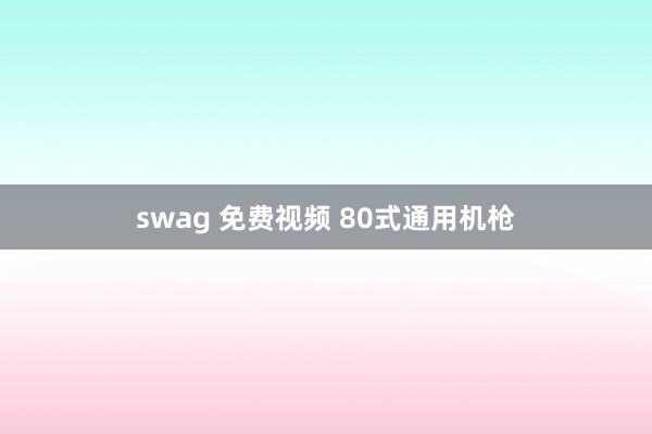 swag 免费视频 80式通用机枪