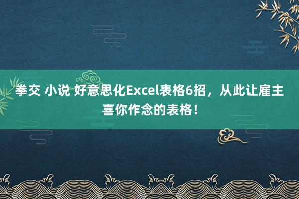 拳交 小说 好意思化Excel表格6招，从此让雇主喜你作念的表格！