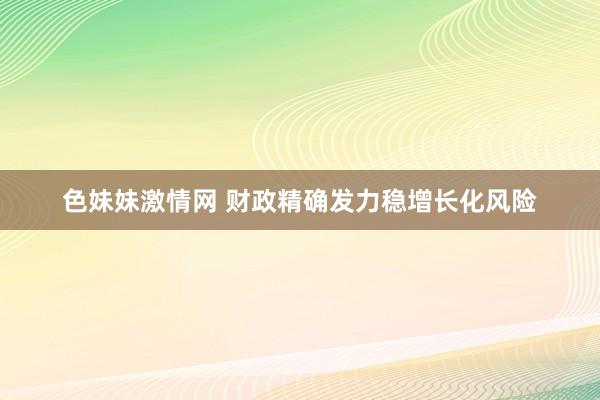 色妹妹激情网 财政精确发力稳增长化风险