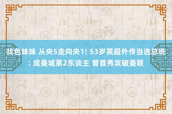 找色妹妹 从央5走向央1! 53岁英超外传当选总统: 成曼城第2东谈主 曾首秀攻破曼联