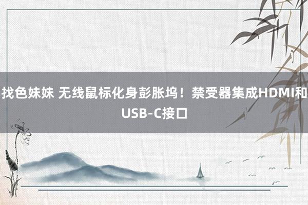 找色妹妹 无线鼠标化身彭胀坞！禁受器集成HDMI和USB-C接口