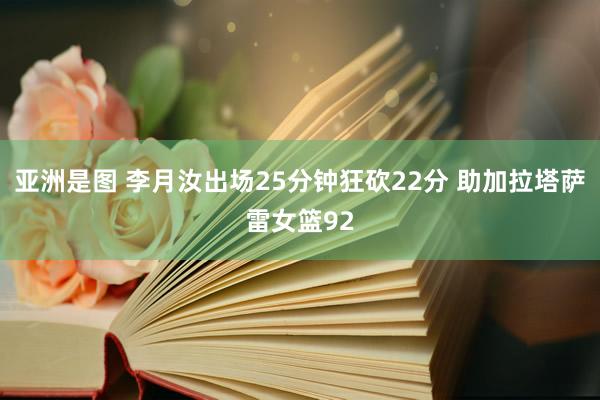 亚洲是图 李月汝出场25分钟狂砍22分 助加拉塔萨雷女篮92