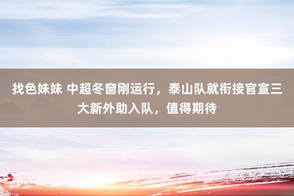 找色妹妹 中超冬窗刚运行，泰山队就衔接官宣三大新外助入队，值得期待