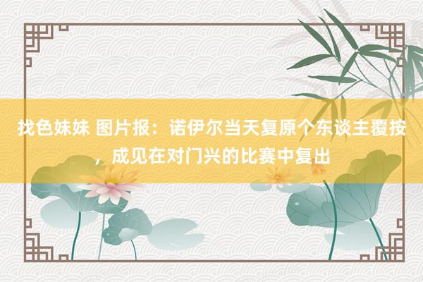 找色妹妹 图片报：诺伊尔当天复原个东谈主覆按，成见在对门兴的比赛中复出