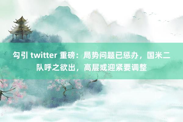 勾引 twitter 重磅：局势问题已惩办，国米二队呼之欲出，高层或迎紧要调整