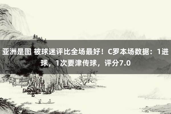 亚洲是图 被球迷评比全场最好！C罗本场数据：1进球，1次要津传球，评分7.0