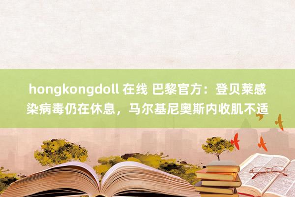 hongkongdoll 在线 巴黎官方：登贝莱感染病毒仍在休息，马尔基尼奥斯内收肌不适