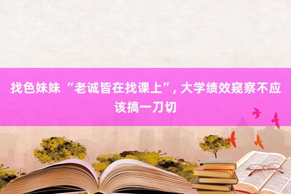 找色妹妹 “老诚皆在找课上”， 大学绩效窥察不应该搞一刀切